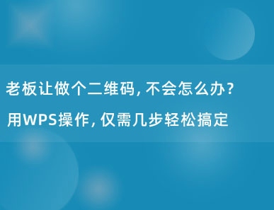 老板让做个二维码，不会怎么办？用WPS操作，仅需几步轻松搞定